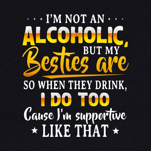 I’m Not An Alcoholic But My Besties Are So When They Drink I Do Too Cause I’m Supportive Like That Shirt by Krysta Clothing